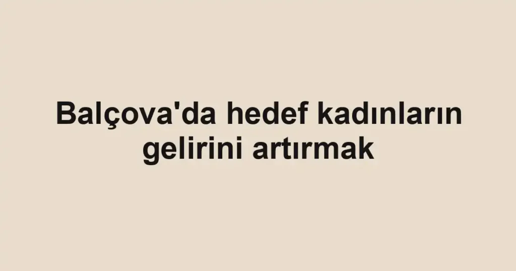 Balçova'da hedef kadınların gelirini artırmak