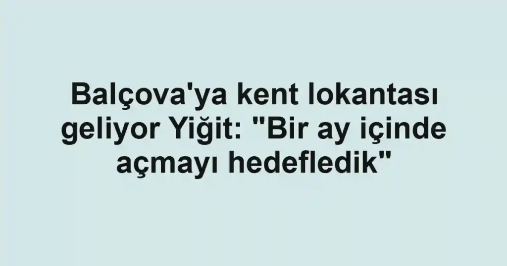 Balçova'ya kent lokantası geliyor Yiğit: "Bir ay içinde açmayı hedefledik"