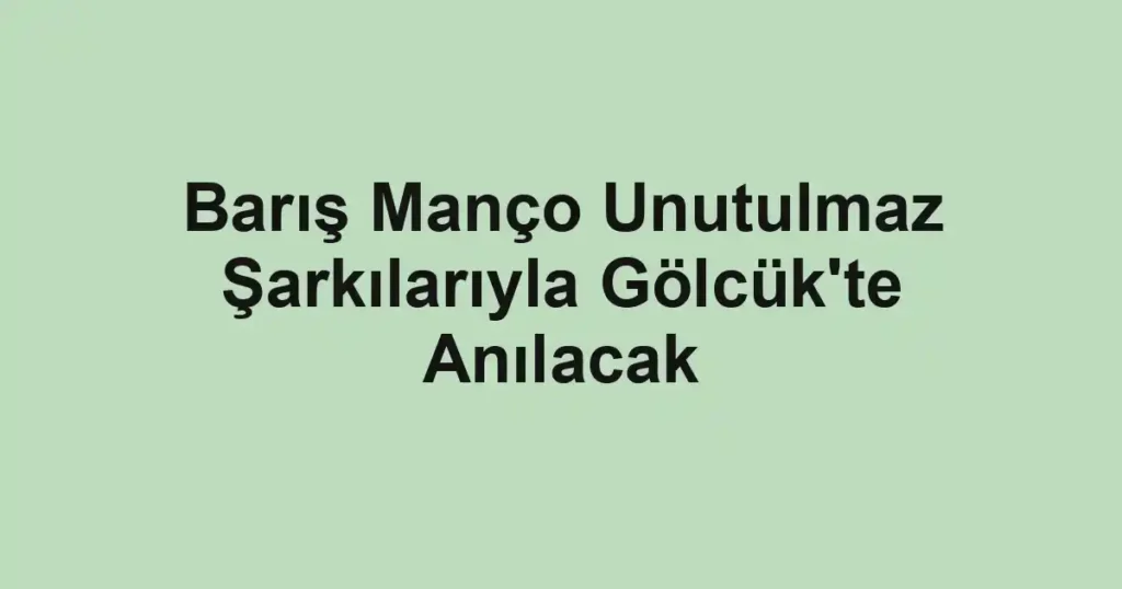 Barış Manço Unutulmaz Şarkılarıyla Gölcük'te Anılacak