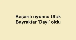Başarılı oyuncu Ufuk Bayraktar 'Dayı' oldu