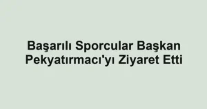 Başarılı Sporcular Başkan Pekyatırmacı'yı Ziyaret Etti