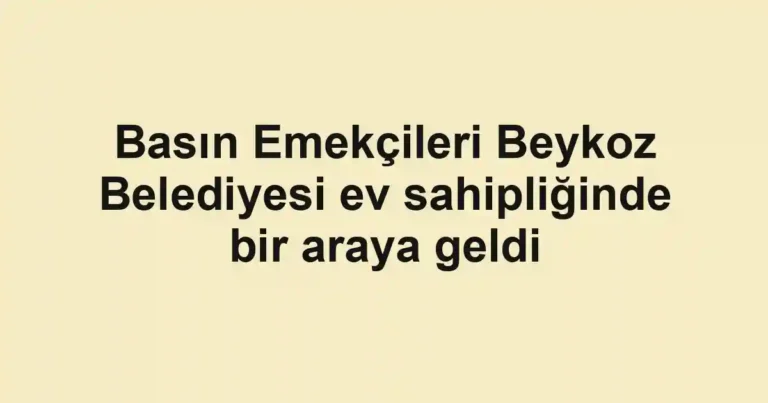 Basın Emekçileri Beykoz Belediyesi ev sahipliğinde bir araya geldi