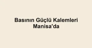 Basının Güçlü Kalemleri Manisa'da