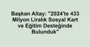 Başkan Altay: "2024'te 433 Milyon Liralık Sosyal Kart ve Eğitim Desteğinde Bulunduk"