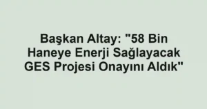 Başkan Altay: "58 Bin Haneye Enerji Sağlayacak GES Projesi Onayını Aldık"