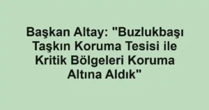 Başkan Altay: "Buzlukbaşı Taşkın Koruma Tesisi ile Kritik Bölgeleri Koruma Altına Aldık"