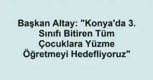 Başkan Altay: "Konya'da 3. Sınıfı Bitiren Tüm Çocuklara Yüzme Öğretmeyi Hedefliyoruz"