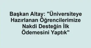 Başkan Altay: "Üniversiteye Hazırlanan Öğrencilerimize Nakdi Desteğin İlk Ödemesini Yaptık"