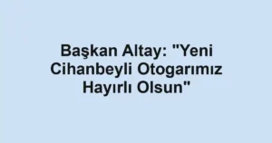 Başkan Altay: "Yeni Cihanbeyli Otogarımız Hayırlı Olsun"