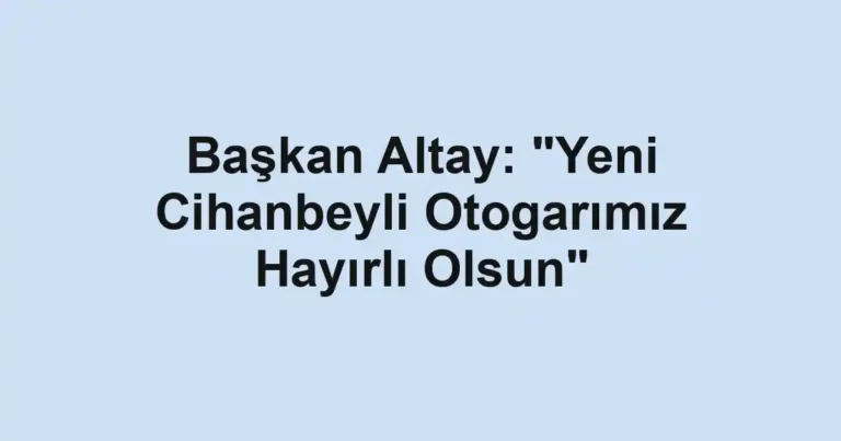 Başkan Altay: "Yeni Cihanbeyli Otogarımız Hayırlı Olsun"