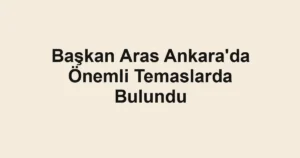 Başkan Aras Ankara'da Önemli Temaslarda Bulundu
