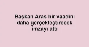 Başkan Aras bir vaadini daha gerçekleştirecek imzayı attı