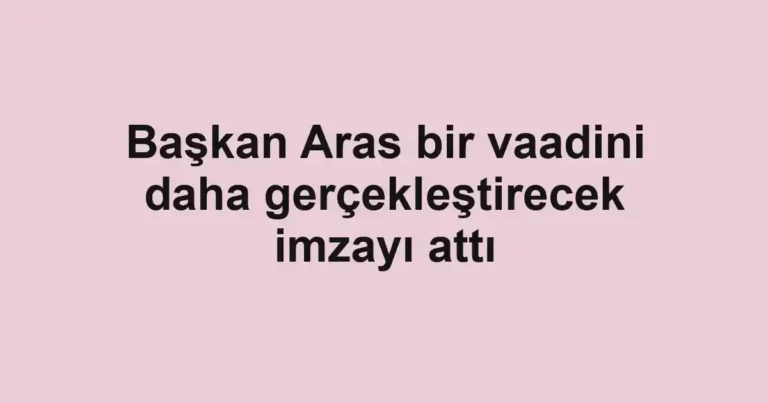 Başkan Aras bir vaadini daha gerçekleştirecek imzayı attı