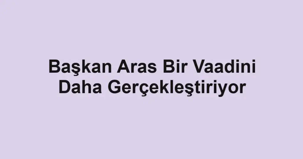 Başkan Aras Bir Vaadini Daha Gerçekleştiriyor