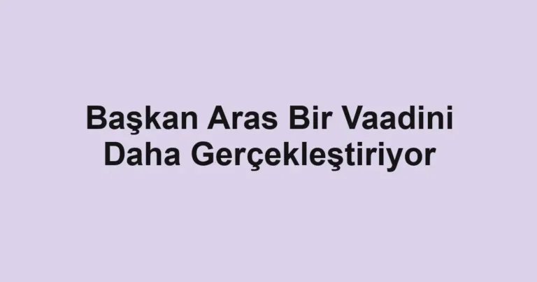Başkan Aras Bir Vaadini Daha Gerçekleştiriyor