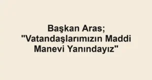 Başkan Aras; "Vatandaşlarımızın Maddi Manevi Yanındayız"