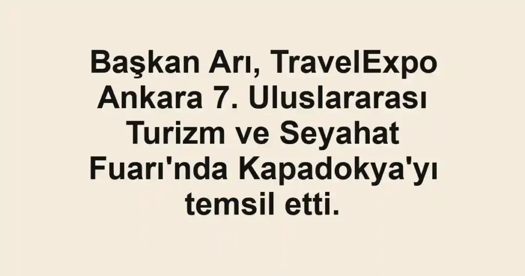 Başkan Arı, TravelExpo Ankara 7. Uluslararası Turizm ve Seyahat Fuarı'nda Kapadokya'yı temsil etti.