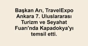 Başkan Arı, TravelExpo Ankara 7. Uluslararası Turizm ve Seyahat Fuarı'nda Kapadokya'yı temsil etti.