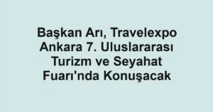 Başkan Arı, Travelexpo Ankara 7. Uluslararası Turizm ve Seyahat Fuarı'nda Konuşacak