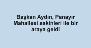 Başkan Aydın, Panayır Mahallesi sakinleri ile bir araya geldi