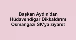 Başkan Aydın'dan Hüdavendigar Dikkaldırım Osmangazi SK'ya ziyaret