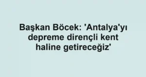 Başkan Böcek: 'Antalya'yı depreme dirençli kent haline getireceğiz'