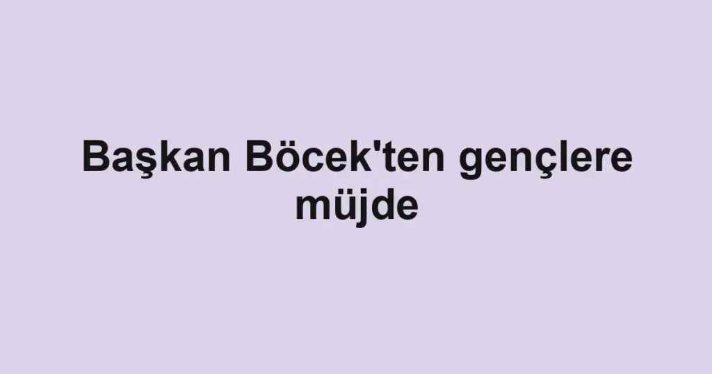 Başkan Böcek'ten gençlere müjde