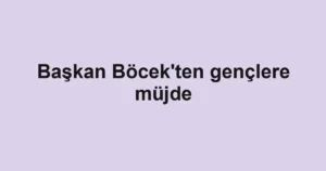 Başkan Böcek'ten gençlere müjde