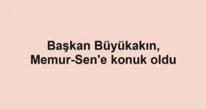Başkan Büyükakın, Memur-Sen'e konuk oldu