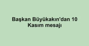 Başkan Büyükakın'dan 10 Kasım mesajı