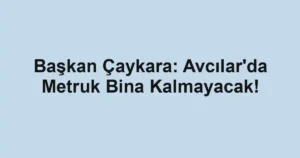Başkan Çaykara: Avcılar'da Metruk Bina Kalmayacak!