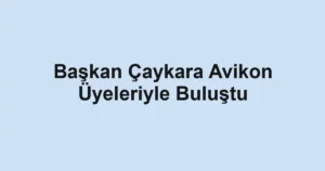 Başkan Çaykara Avikon Üyeleriyle Buluştu