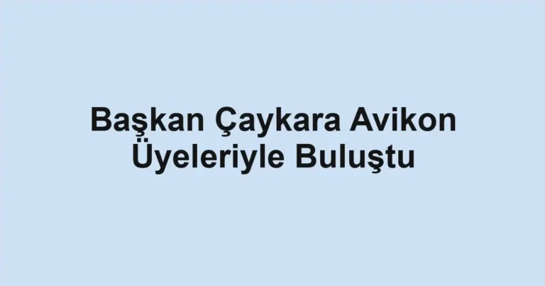 Başkan Çaykara Avikon Üyeleriyle Buluştu