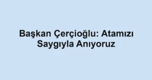 Başkan Çerçioğlu: Atamızı Saygıyla Anıyoruz