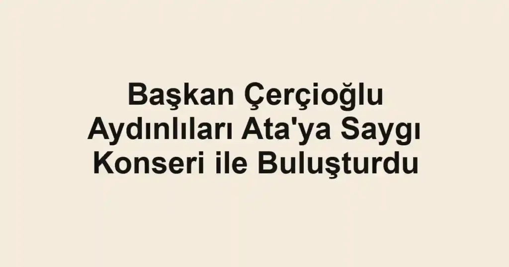Başkan Çerçioğlu Aydınlıları Ata'ya Saygı Konseri ile Buluşturdu
