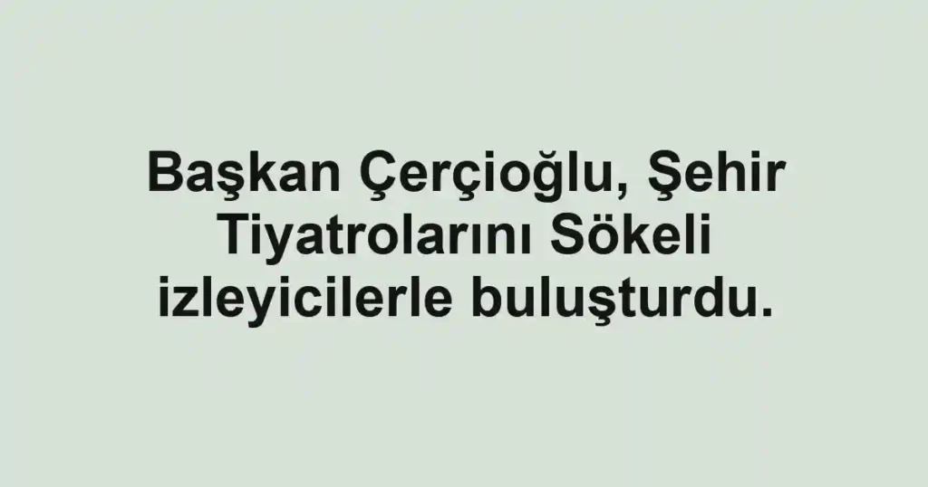 Başkan Çerçioğlu, Şehir Tiyatrolarını Sökeli izleyicilerle buluşturdu.