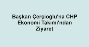 Başkan Çerçioğlu'na CHP Ekonomi Takımı'ndan Ziyaret