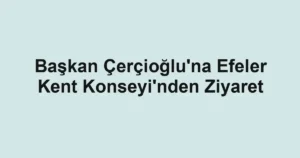 Başkan Çerçioğlu'na Efeler Kent Konseyi'nden Ziyaret