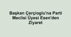 Başkan Çerçioglu'na Parti Meclisi Üyesi Esen'den Ziyaret