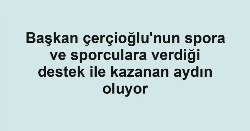 Başkan çerçioğlu'nun spora ve sporculara verdiği destek ile kazanan aydın oluyor