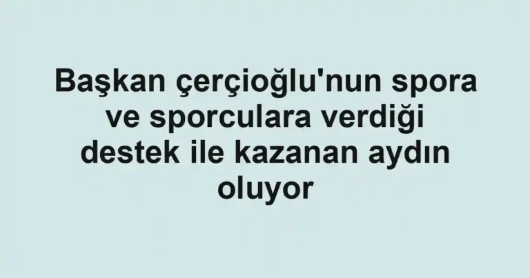 Başkan çerçioğlu'nun spora ve sporculara verdiği destek ile kazanan aydın oluyor