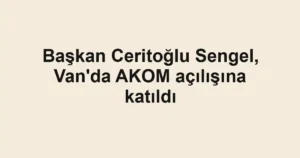 Başkan Ceritoğlu Sengel, Van'da AKOM açılışına katıldı
