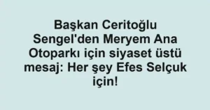 Başkan Ceritoğlu Sengel'den Meryem Ana Otoparkı için siyaset üstü mesaj: Her şey Efes Selçuk için!
