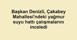 Başkan Denizli, Çakabey Mahallesi'ndeki yağmur suyu hattı çalışmalarını inceledi