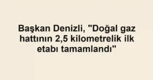 Başkan Denizli, "Doğal gaz hattının 2,5 kilometrelik ilk etabı tamamlandı"