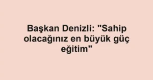 Başkan Denizli: "Sahip olacağınız en büyük güç eğitim"