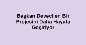 Başkan Deveciler, Bir Projesini Daha Hayata Geçiriyor