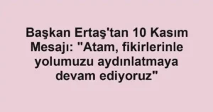 Başkan Ertaş'tan 10 Kasım Mesajı: "Atam, fikirlerinle yolumuzu aydınlatmaya devam ediyoruz"