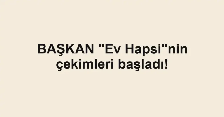 BAŞKAN "Ev Hapsi"nin çekimleri başladı!