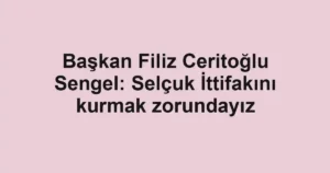 Başkan Filiz Ceritoğlu Sengel: Selçuk İttifakını kurmak zorundayız
